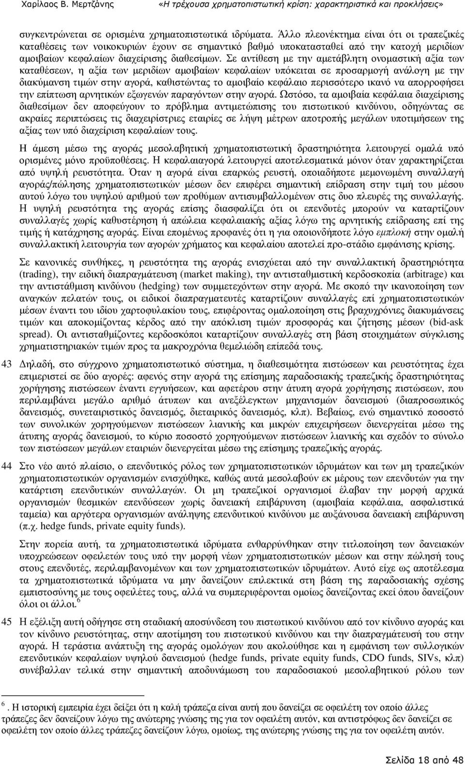 Σε αντίθεση µε την αµετάβλητη ονοµαστική αξία των καταθέσεων, η αξία των µεριδίων αµοιβαίων κεφαλαίων υπόκειται σε προσαρµογή ανάλογη µε την διακύµανση τιµών στην αγορά, καθιστώντας το αµοιβαίο