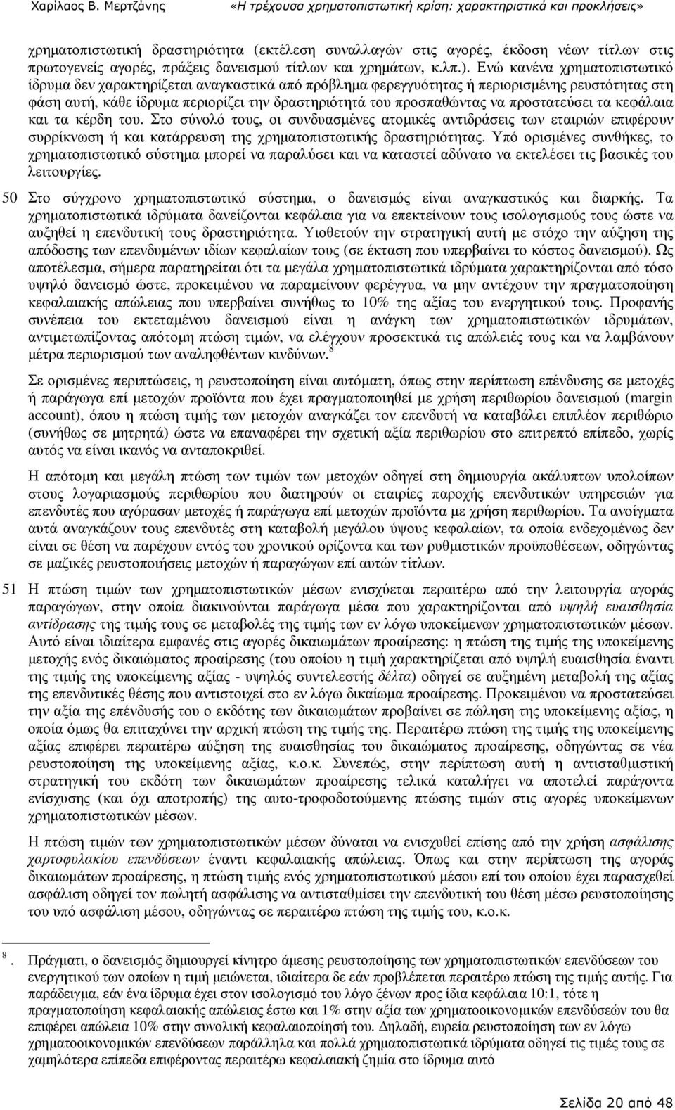 προστατεύσει τα κεφάλαια και τα κέρδη του. Στο σύνολό τους, οι συνδυασµένες ατοµικές αντιδράσεις των εταιριών επιφέρουν συρρίκνωση ή και κατάρρευση της χρηµατοπιστωτικής δραστηριότητας.