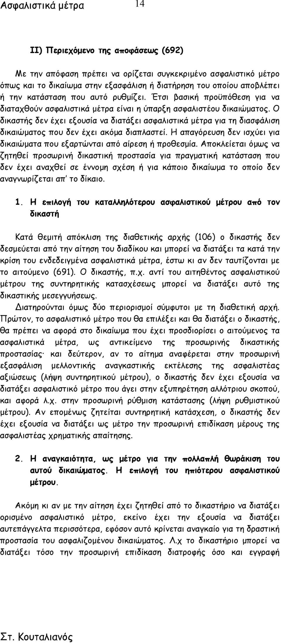 Ο δικαστής δεν έχει εξουσία να διατάξει ασφαλιστικά µέτρα για τη διασφάλιση δικαιώµατος που δεν έχει ακόµα διαπλαστεί. Η απαγόρευση δεν ισχύει για δικαιώµατα που εξαρτώνται από αίρεση ή προθεσµία.