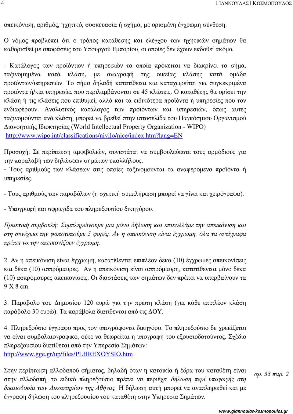 - Κατάλογος των προϊόντων ή υπηρεσιών τα οποία πρόκειται να διακρίνει το σήμα, ταξινομημένα κατά κλάση, με αναγραφή της οικείας κλάσης κατά ομάδα προϊόντων/υπηρεσιών.