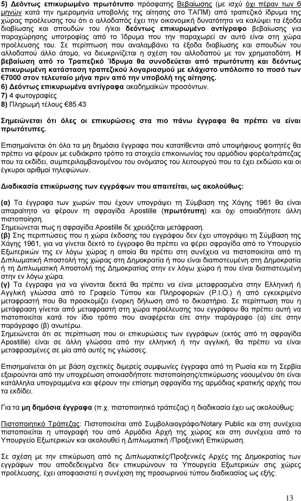 χώρα προέλευσης του. Σε περίπτωση που αναλαμβάνει τα έξοδα διαβίωσης και σπουδών του αλλοδαπού άλλο άτομο, να διευκρινίζεται η σχέση του αλλοδαπού με τον χρηματοδότη.