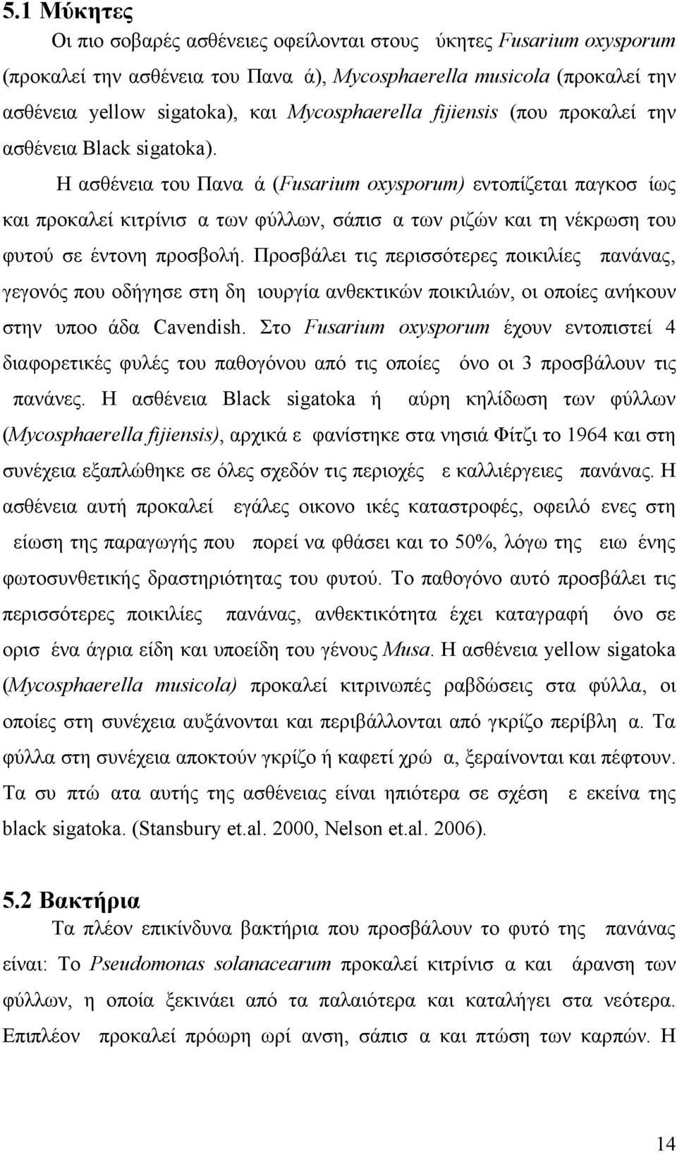 Η ασθένεια του Παναμά (Fusarium oxysporum) εντοπίζεται παγκοσμίως και προκαλεί κιτρίνισμα των φύλλων, σάπισμα των ριζών και τη νέκρωση του φυτού σε έντονη προσβολή.