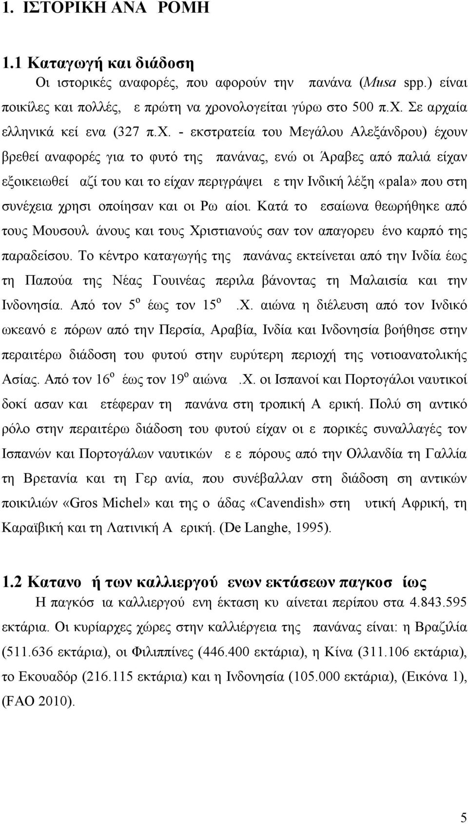 συνέχεια χρησιμοποίησαν και οι Ρωμαίοι. Κατά το μεσαίωνα θεωρήθηκε από τους Μουσουλμάνους και τους Χριστιανούς σαν τον απαγορευμένο καρπό της παραδείσου.