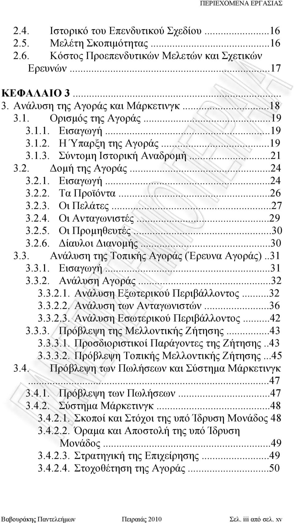 ..26 3.2.3. Οι Πελάτες...27 3.2.4. Οι Ανταγωνιστές...29 3.2.5. Οι Προμηθευτές...30 3.2.6. Δίαυλοι Διανομής...30 3.3. Ανάλυση της Τοπικής Αγοράς (Έρευνα Αγοράς)..31 3.3.1. Εισαγωγή...31 3.3.2. Ανάλυση Αγοράς.