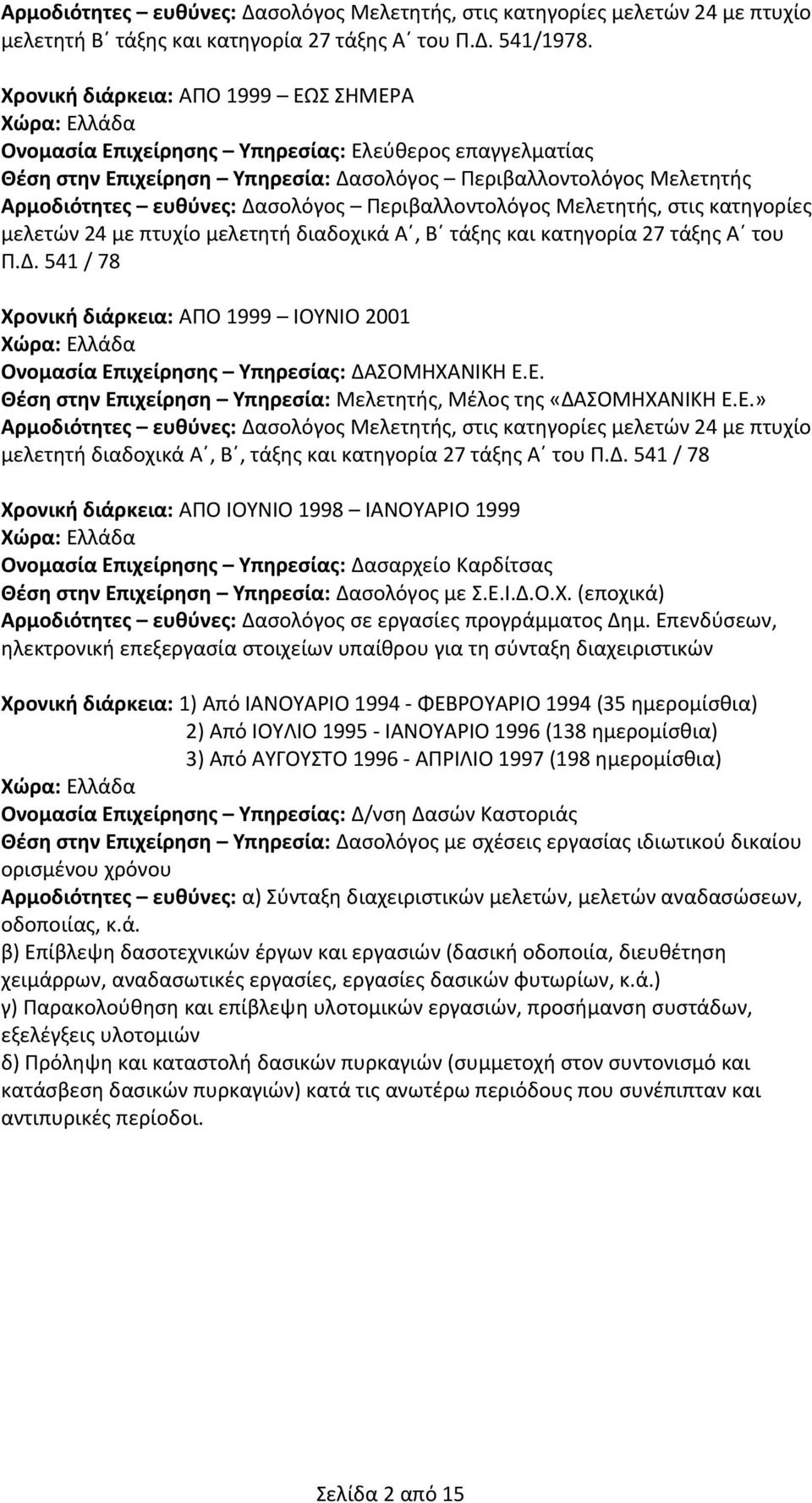 Δασολόγος Περιβαλλοντολόγος Μελετητής, στις κατηγορίες μελετών 4 με πτυχίο μελετητή διαδοχικά Α, Β τάξης και κατηγορία 7 τάξης Α του Π.Δ. 4 / 78 Χρονική διάρκεια: ΑΠΟ 999 ΙΟΥΝΙΟ 00 Χώρα: Ελλάδα Ονομασία Επιχείρησης Υπηρεσίας: ΔΑΣΟΜΗΧΑΝΙΚΗ Ε.