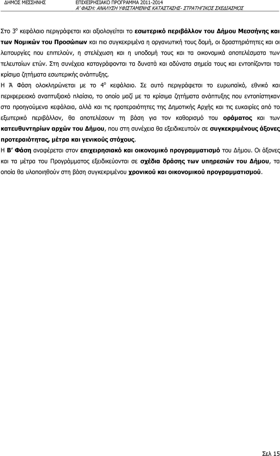 Στη συνέχεια καταγράφονται τα δυνατά και αδύνατα σημεία τους και εντοπίζονται τα κρίσιμα ζητήματα εσωτερικής ανάπτυξης. Η Ά Φάση ολοκληρώνεται με το 4 ο κεφάλαιο.