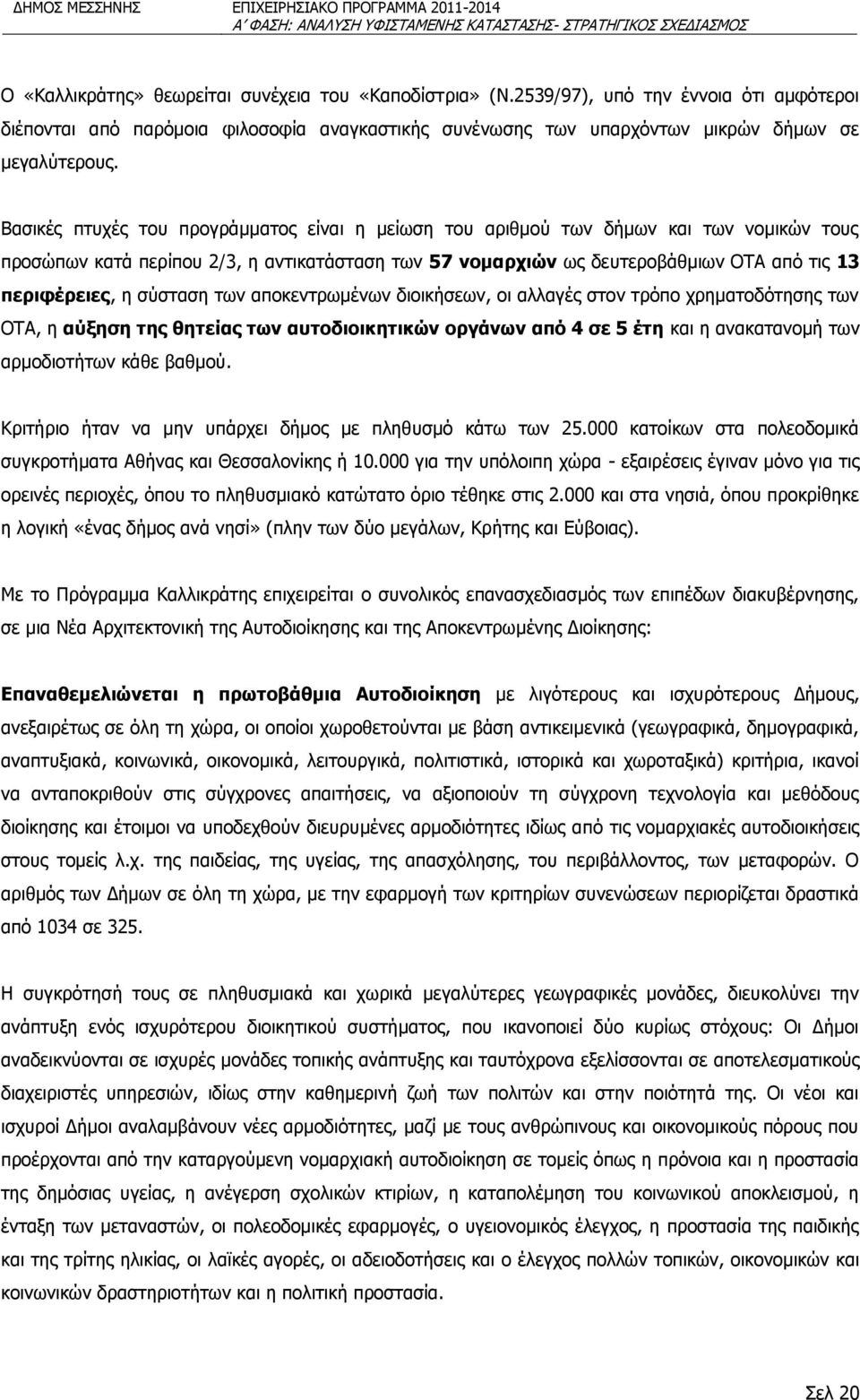 σύσταση των αποκεντρωμένων διοικήσεων, οι αλλαγές στον τρόπο χρηματοδότησης των ΟΤΑ, η αύξηση της θητείας των αυτοδιοικητικών οργάνων από 4 σε 5 έτη και η ανακατανομή των αρμοδιοτήτων κάθε βαθμού.