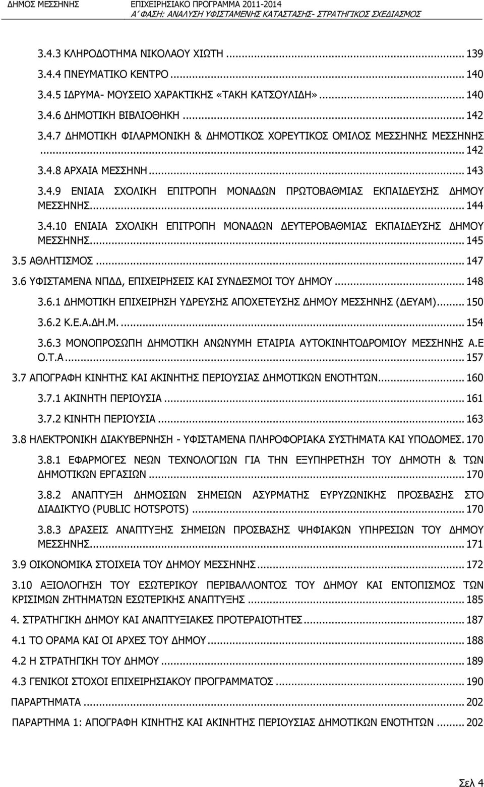 .. 145 3.5 ΑΘΛΗΤΙΣΜΟΣ... 147 3.6 ΥΦΙΣΤΑΜΕΝΑ ΝΠΔΔ, ΕΠΙΧΕΙΡΗΣΕΙΣ ΚΑΙ ΣΥΝΔΕΣΜΟΙ ΤΟΥ ΔΗΜΟΥ... 148 3.6.1 ΔΗΜΟΤΙΚΗ ΕΠΙΧΕΙΡΗΣΗ ΥΔΡΕΥΣΗΣ ΑΠΟΧΕΤΕΥΣΗΣ ΔΗΜΟΥ ΜΕΣΣΗΝΗΣ (ΔΕΥΑΜ)... 150 3.6.2 Κ.Ε.Α.ΔΗ.Μ.... 154 3.6.3 ΜΟΝΟΠΡΟΣΩΠΗ ΔΗΜΟΤΙΚΗ ΑΝΩΝΥΜΗ ΕΤΑΙΡΙΑ ΑΥΤΟΚΙΝΗΤΟΔΡΟΜΙΟΥ ΜΕΣΣΗΝΗΣ Α.