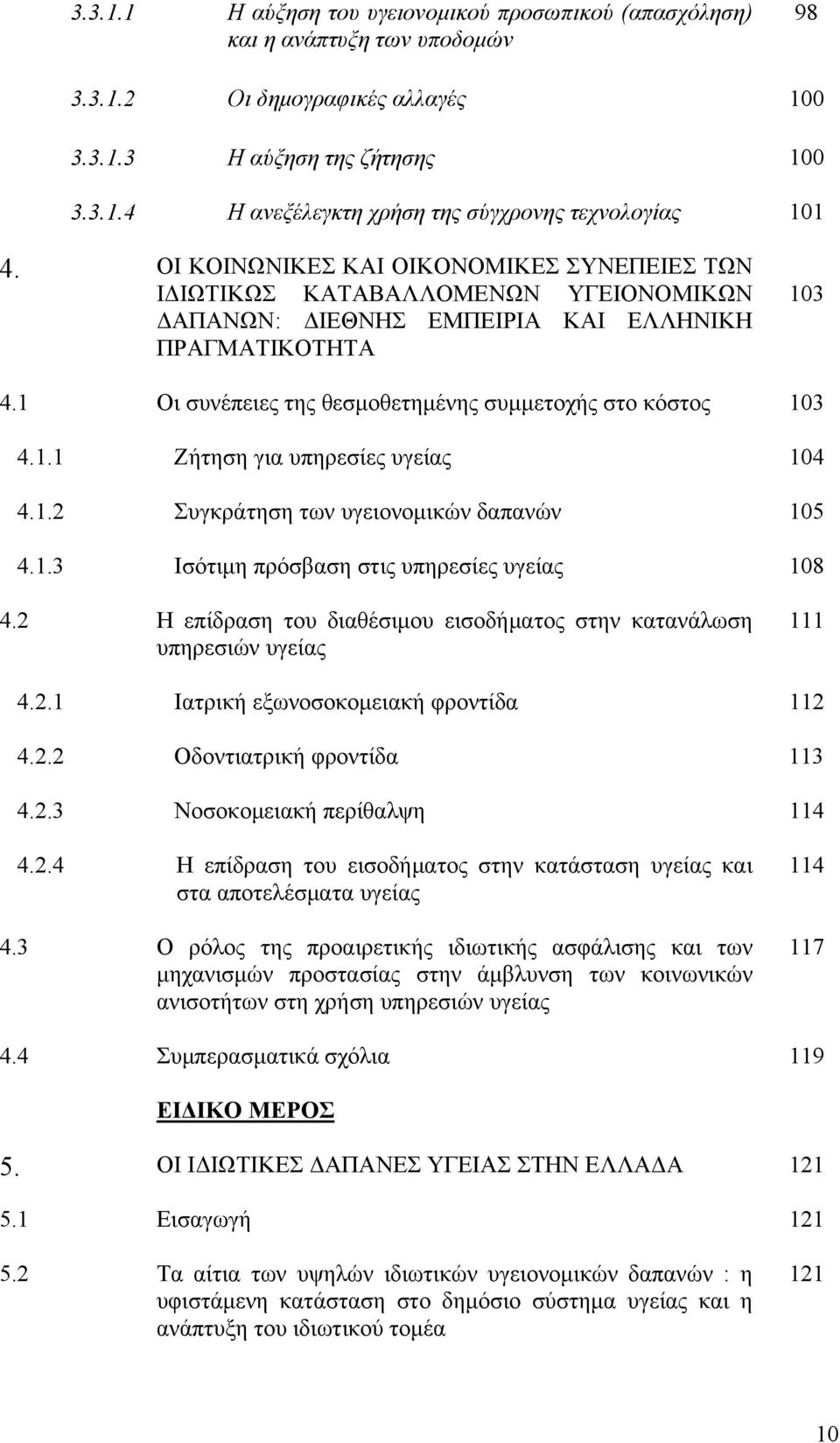 1 Οι συνέπειες της θεσμοθετημένης συμμετοχής στο κόστος 103 4.1.1 Ζήτηση για υπηρεσίες υγείας 104 4.1.2 Συγκράτηση των υγειονομικών δαπανών 105 4.1.3 Ισότιμη πρόσβαση στις υπηρεσίες υγείας 108 4.