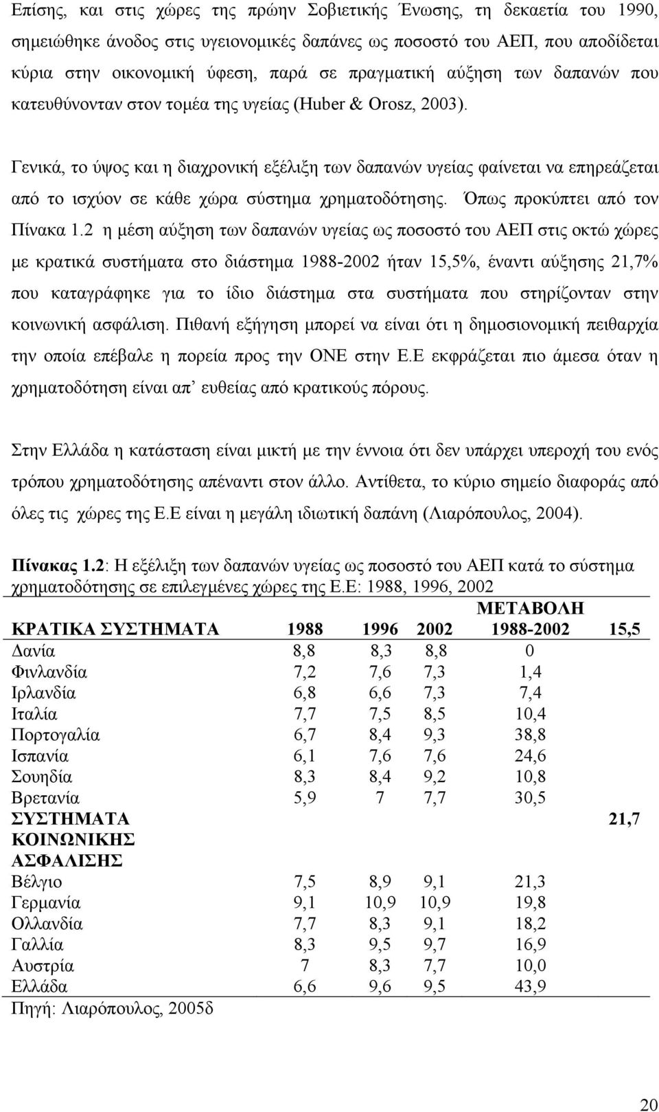 Γενικά, το ύψος και η διαχρονική εξέλιξη των δαπανών υγείας φαίνεται να επηρεάζεται από το ισχύον σε κάθε χώρα σύστημα χρηματοδότησης. Όπως προκύπτει από τον Πίνακα 1.