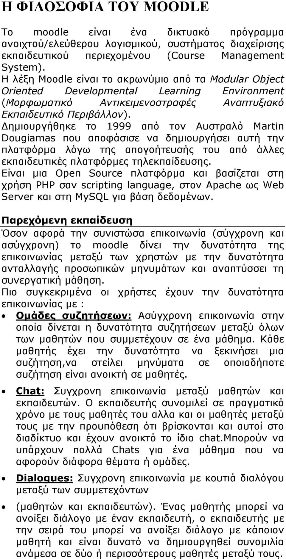 Δημιουργήθηκε το 1999 από τον Αυστραλό Martin Dougiamas που αποφάσισε να δημιουργήσει αυτή την πλατφόρμα λόγω της απογοήτευσής του από άλλες εκπαιδευτικές πλατφόρμες τηλεκπαίδευσης.