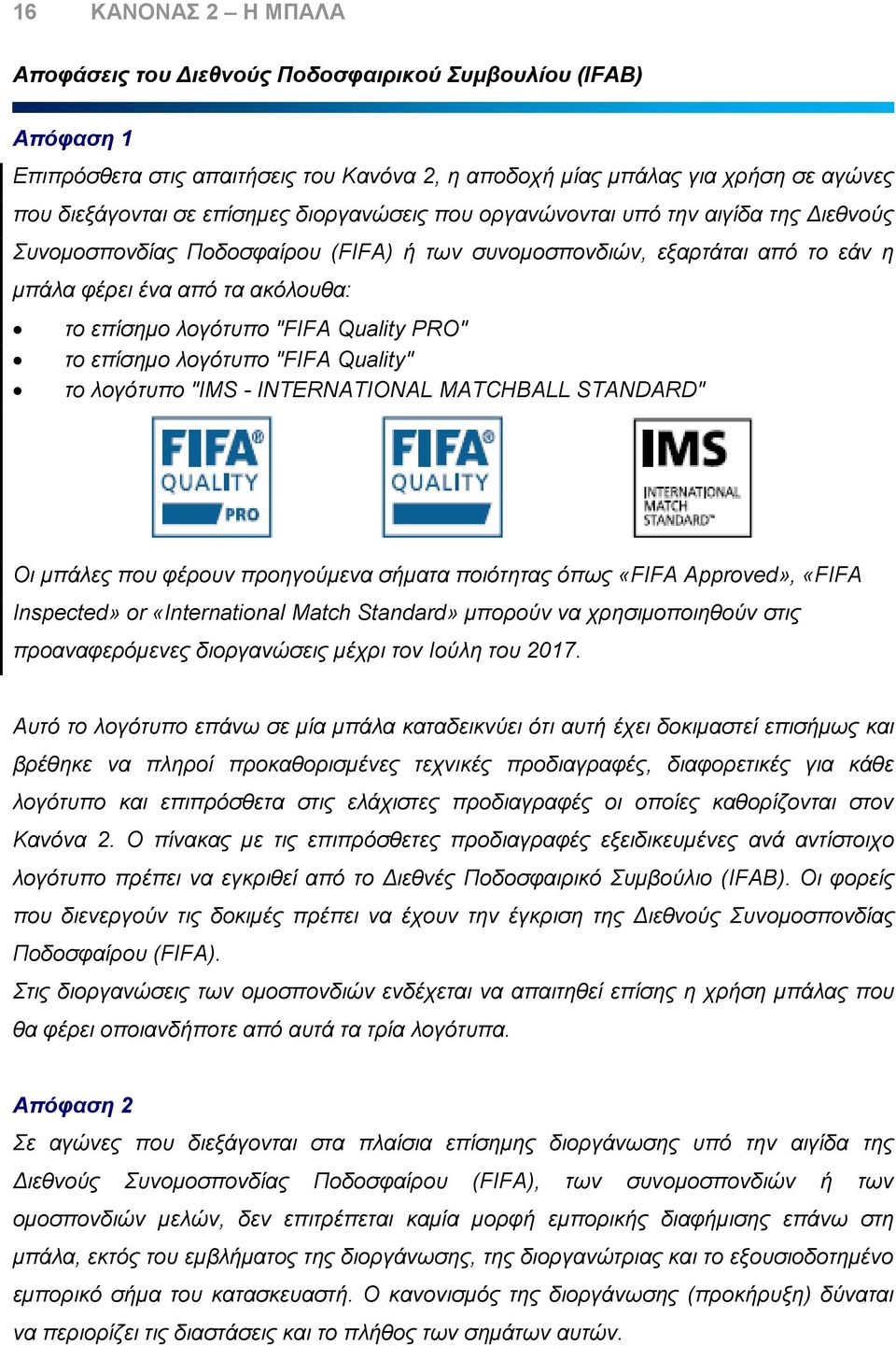 Quality PRO" το επίσημο λογότυπο "FIFA Quality" το λογότυπο "IMS - INTERNATIONAL MATCHBALL STANDARD" Οι μπάλες που φέρουν προηγούμενα σήματα ποιότητας όπως «FIFA Approved», «FIFA Inspected» or