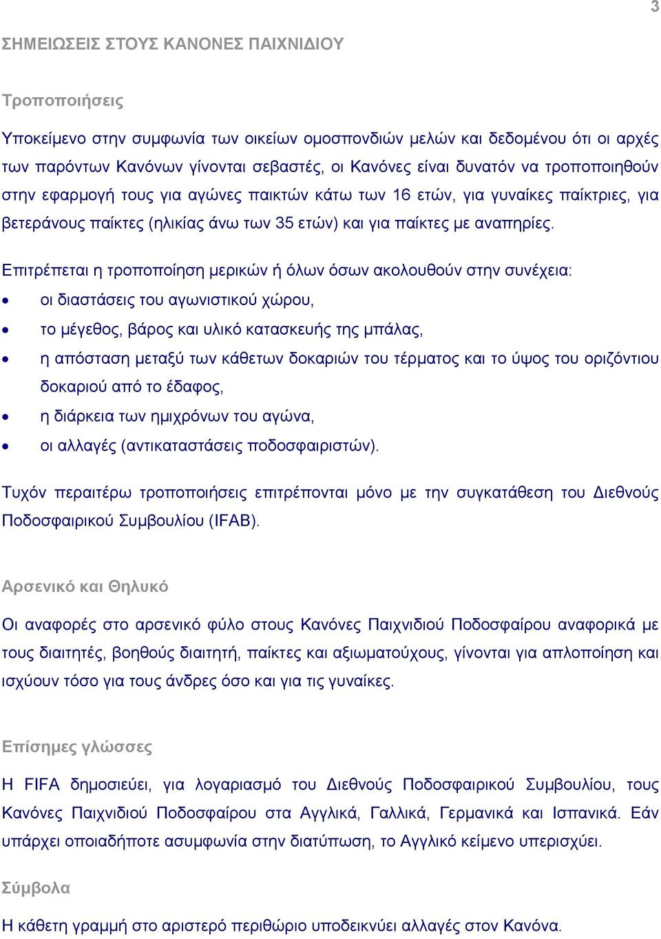 Επιτρέπεται η τροποποίηση μερικών ή όλων όσων ακολουθούν στην συνέχεια: οι διαστάσεις του αγωνιστικού χώρου, το μέγεθος, βάρος και υλικό κατασκευής της μπάλας, η απόσταση μεταξύ των κάθετων δοκαριών