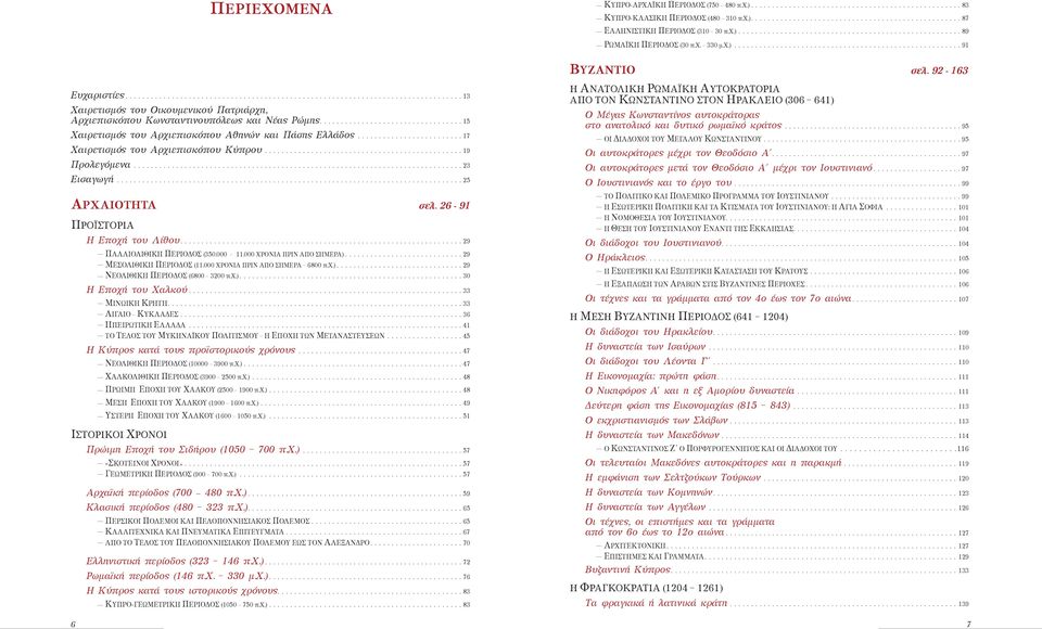 17 Χαιρετισμός του Αρχιεπισκόπου Κύπρου. 19 Προλεγόμενα. 23 Εισαγωγή. 25 ΑΡΧΑΙΟΤΗΤΑ σελ. 26-91 ΠΡΟΪΣΤΟΡΙΑ H Εποχή του Λίθου. 29 ΠαλαιοΛΙΘΙΚΗ ΠΕΡΙΟΔΟΣ (350.000 11.000 ΧΡΟΝΙΑ ΠΡΙΝ ΑΠΟ ΣΗΜΕΡΑ).
