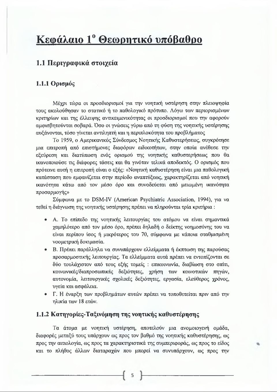 Όσο οι γνώσεις γύρω από τη φύση της νοητικής υστέρησης αυξάνονται, τόσο γίνεται αντιληπτή και η περιπλοκότητα του προβλήματος Το 1959, ο Αμερικανικός Σύνδεσμος Νοητικής Καθυστερήσεως, συγκρότησε μια