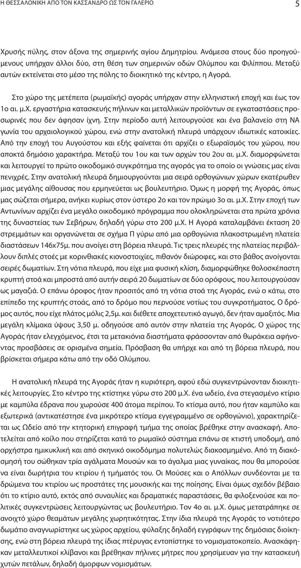 Στο χώρο της μετέπειτα (ρωμαϊκής) αγοράς υπήρχαν στην ελληνιστική εποχή και έως τον 1ο αι. μ.χ. εργαστήρια κατασκευής πήλινων και μεταλλικών προϊόντων σε εγκαταστάσεις προσωρινές που δεν άφησαν ίχνη.