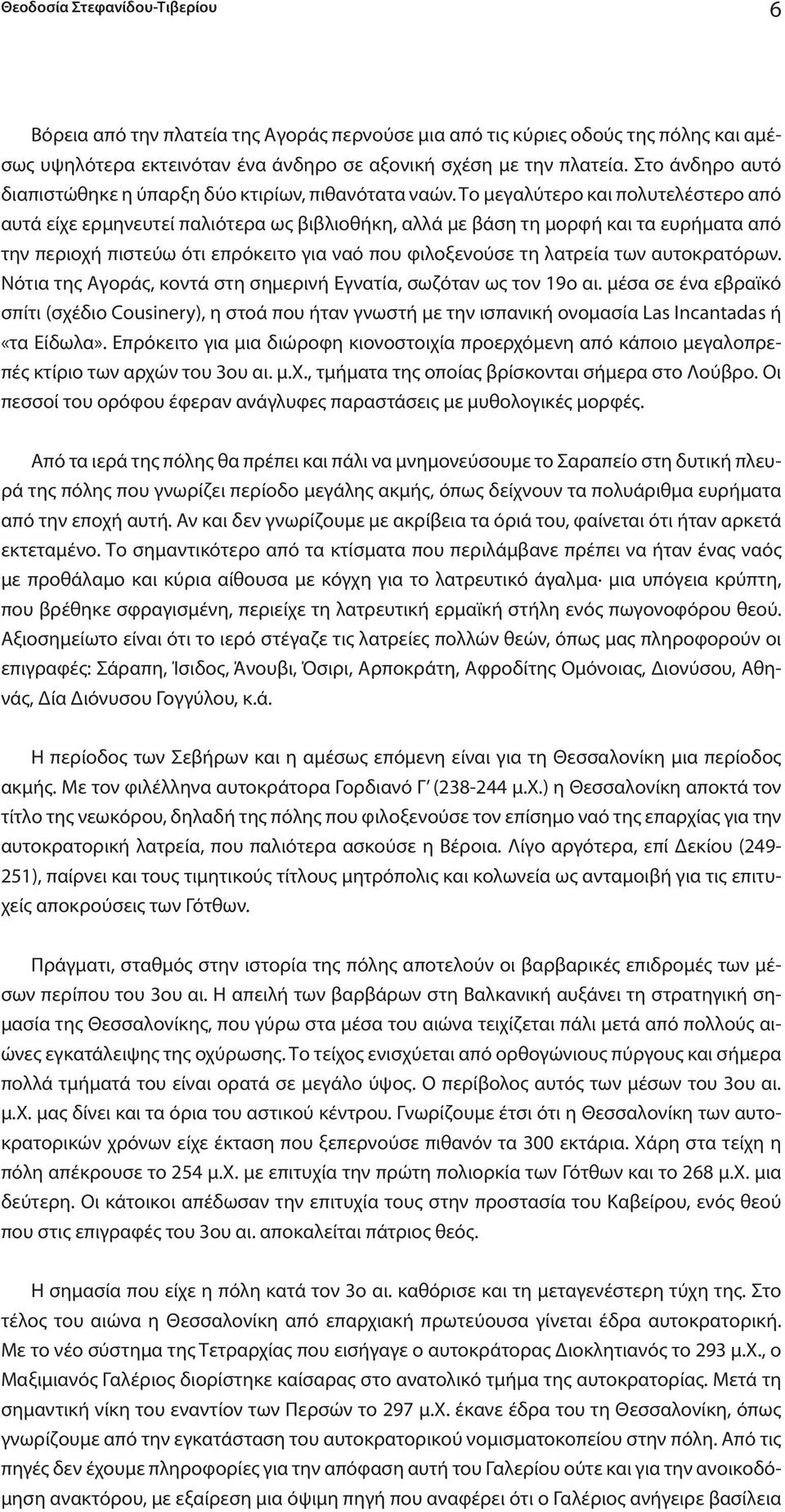 Το μεγαλύτερο και πολυτελέστερο από αυτά είχε ερμηνευτεί παλιότερα ως βιβλιοθήκη, αλλά με βάση τη μορφή και τα ευρήματα από την περιοχή πιστεύω ότι επρόκειτο για ναό που φιλοξενούσε τη λατρεία των