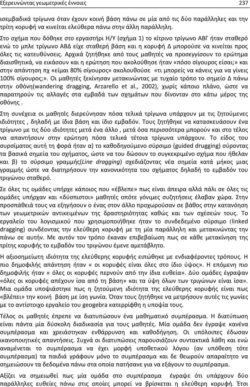 Αρχικά ζητήθηκε από τους μαθητές να προσεγγίσουν το ερώτημα διαισθητικά, να εικάσουν και η ερώτηση που ακολούθησε ήταν «πόσο σίγουρος είσαι;» και στην απάντηση πχ «είμαι 80% σίγουρος» ακολουθούσε «τι