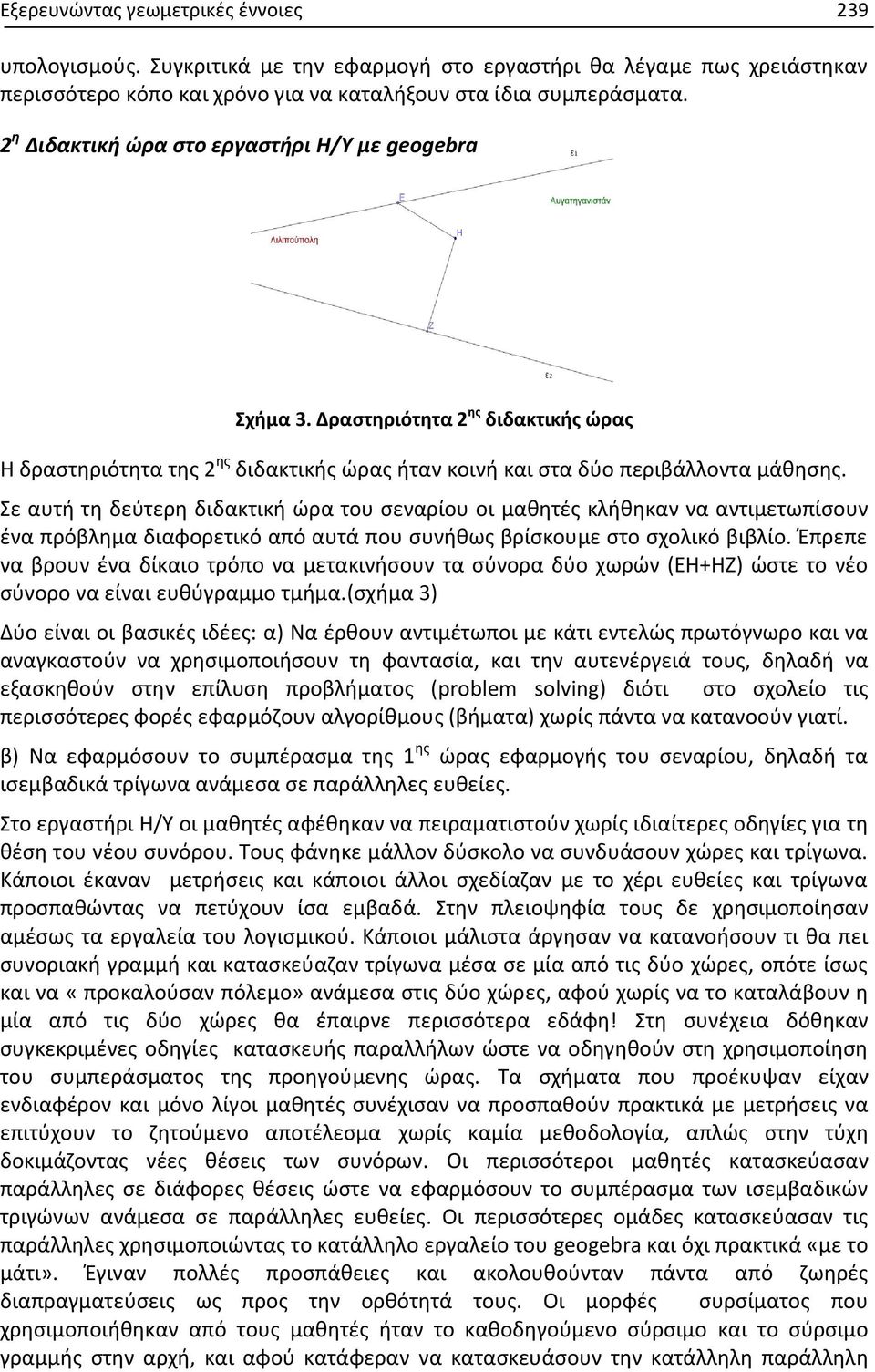 Σε αυτή τη δεύτερη διδακτική ώρα του σεναρίου οι μαθητές κλήθηκαν να αντιμετωπίσουν ένα πρόβλημα διαφορετικό από αυτά που συνήθως βρίσκουμε στο σχολικό βιβλίο.