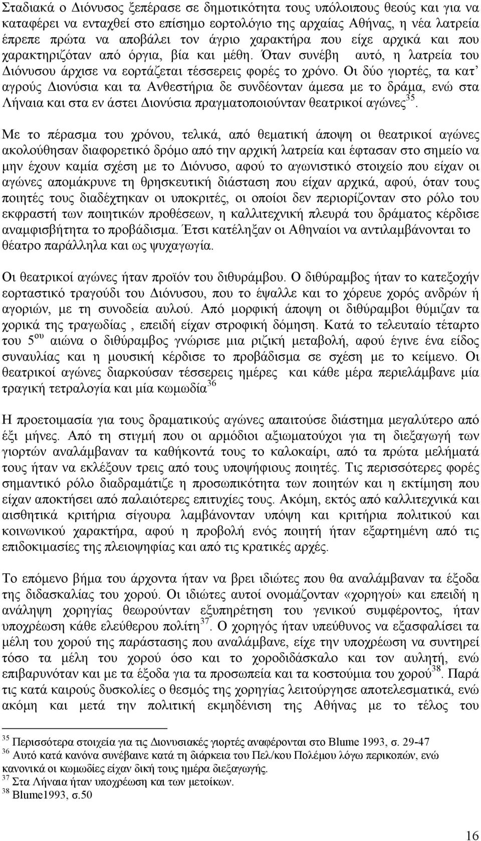 Οι δύο γιορτές, τα κατ αγρούς ιονύσια και τα Ανθεστήρια δε συνδέονταν άµεσα µε το δράµα, ενώ στα Λήναια και στα εν άστει ιονύσια πραγµατοποιούνταν θεατρικοί αγώνες 35.