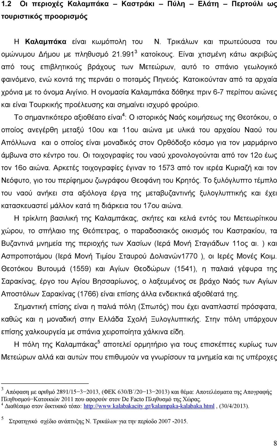 Κατοικούνταν από τα αρχαία χρόνια με το όνομα Αιγίνιο. Η ονομασία Καλαμπάκα δόθηκε πριν 6-7 περίπου αιώνες και είναι Τουρκικής προέλευσης και σημαίνει ισχυρό φρούριο.