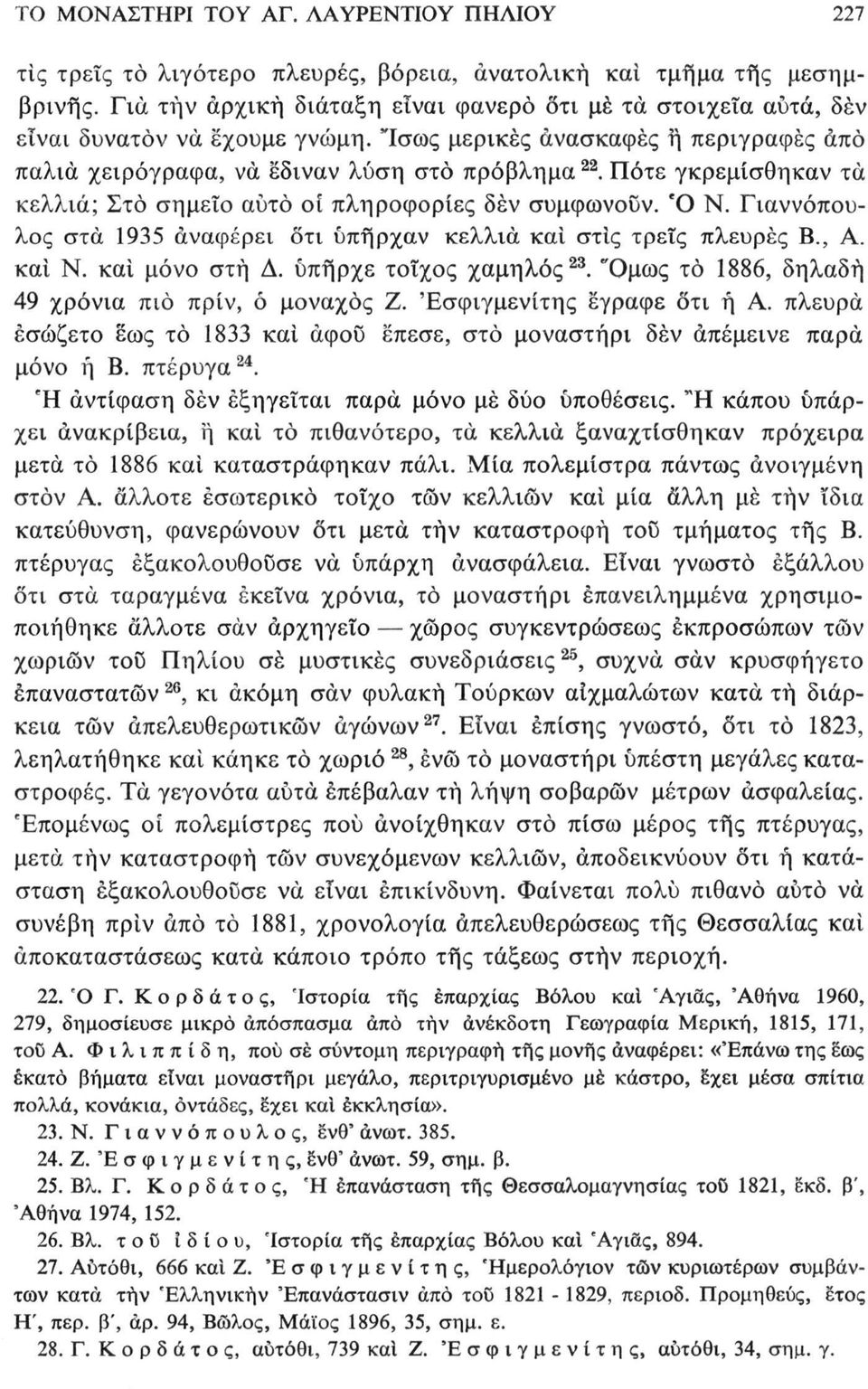 Πότε γκρεμίσθηκαν τα κελλιά; Στο σημείο αυτό οί πληροφορίες δέν συμφωνούν. Ό Ν. Γιαννόπουλος στα 1935 αναφέρει ότι υπήρχαν κελλιά και στις τρεις πλευρές Β., Α. και Ν. καί μόνο στή Δ.
