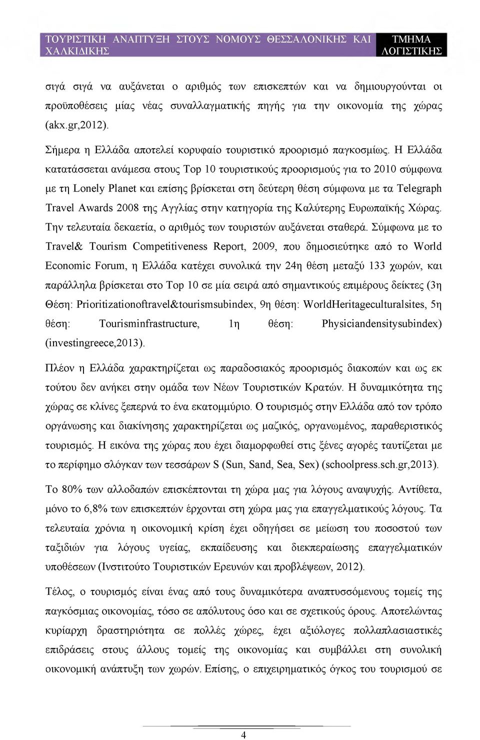 Η Ελλάδα κατατάσσεται ανάμεσα στους Top 10 τουριστικούς προορισμούς για το 2010 σύμφωνα με τη Lonely Planet και επίσης βρίσκεται στη δεύτερη θέση σύμφωνα με τα Telegraph Travel Awards 2008 της