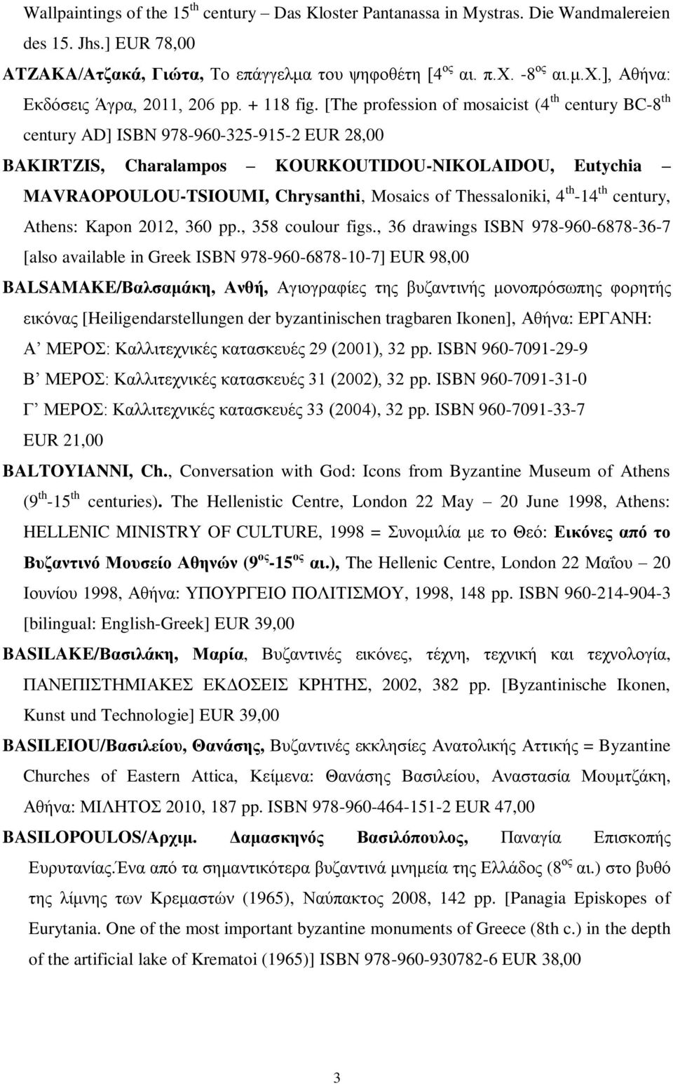 [The profession of mosaicist (4 th century BC-8 th century AD] ISBN 978-960-325-915-2 EUR 28,00 BAKIRTZIS, Charalampos KOURKOUTIDOU-NIKOLAIDOU, Eutychia MAVRAOPOULOU-TSIOUMI, Chrysanthi, Mosaics of