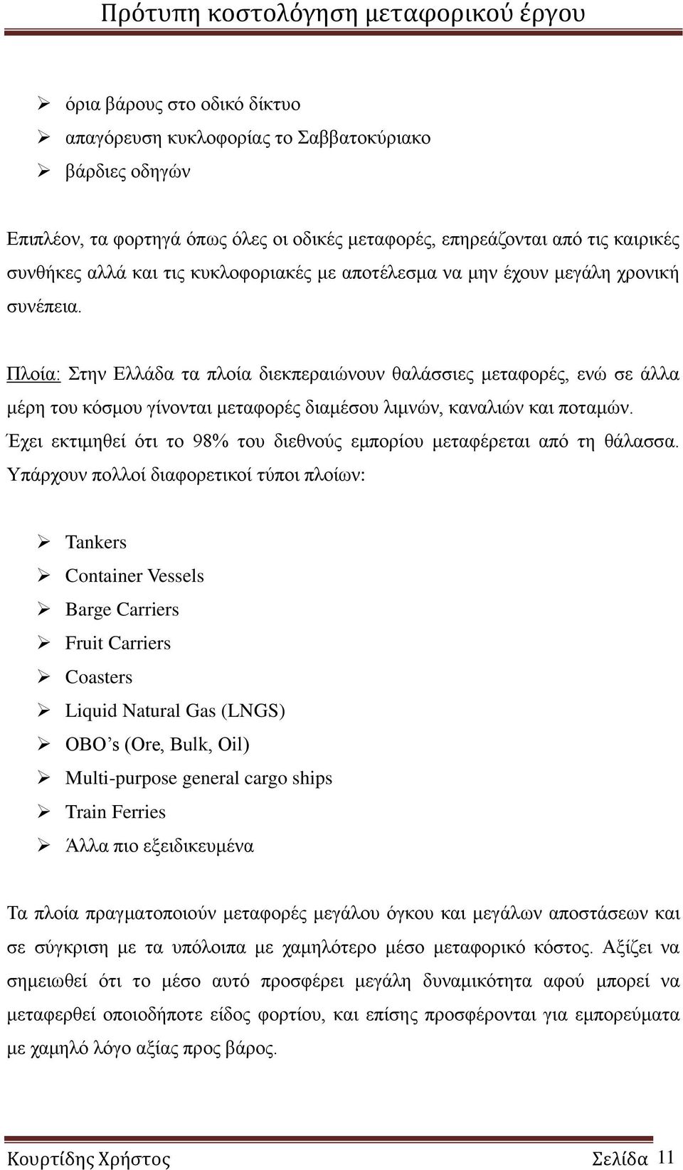 Πλοία: Στην Ελλάδα τα πλοία διεκπεραιώνουν θαλάσσιες μεταφορές, ενώ σε άλλα μέρη του κόσμου γίνονται μεταφορές διαμέσου λιμνών, καναλιών και ποταμών.