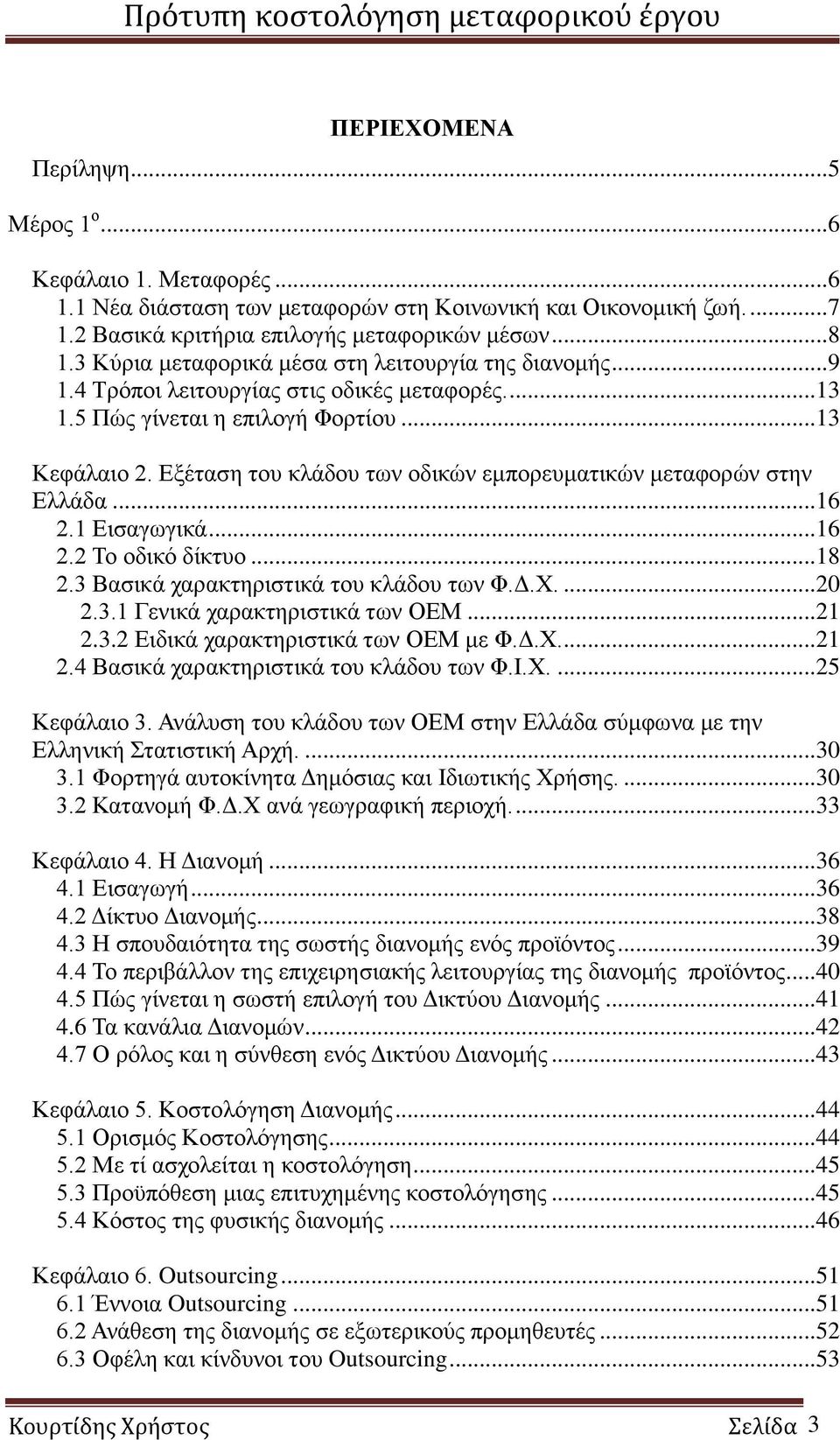 Εξέταση του κλάδου των οδικών εμπορευματικών μεταφορών στην Ελλάδα...16 2.1 Εισαγωγικά...16 2.2 Το οδικό δίκτυο...18 2.3 Βασικά χαρακτηριστικά του κλάδου των Φ.Δ.Χ....20 2.3.1 Γενικά χαρακτηριστικά των ΟΕΜ.