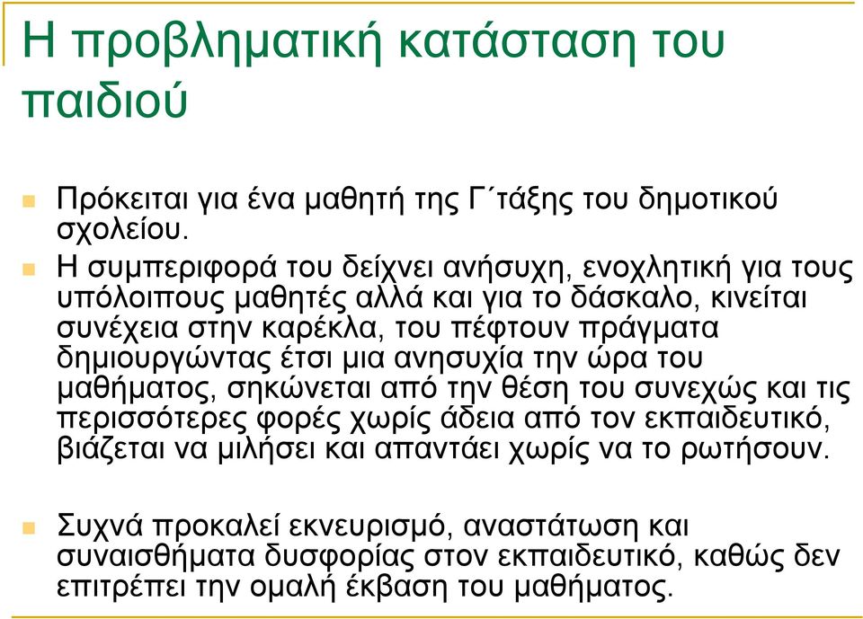 πράγµατα δηµιουργώντας έτσι µια ανησυχία την ώρα του µαθήµατος, σηκώνεται από την θέση του συνεχώς και τις περισσότερες φορές χωρίς άδεια από τον