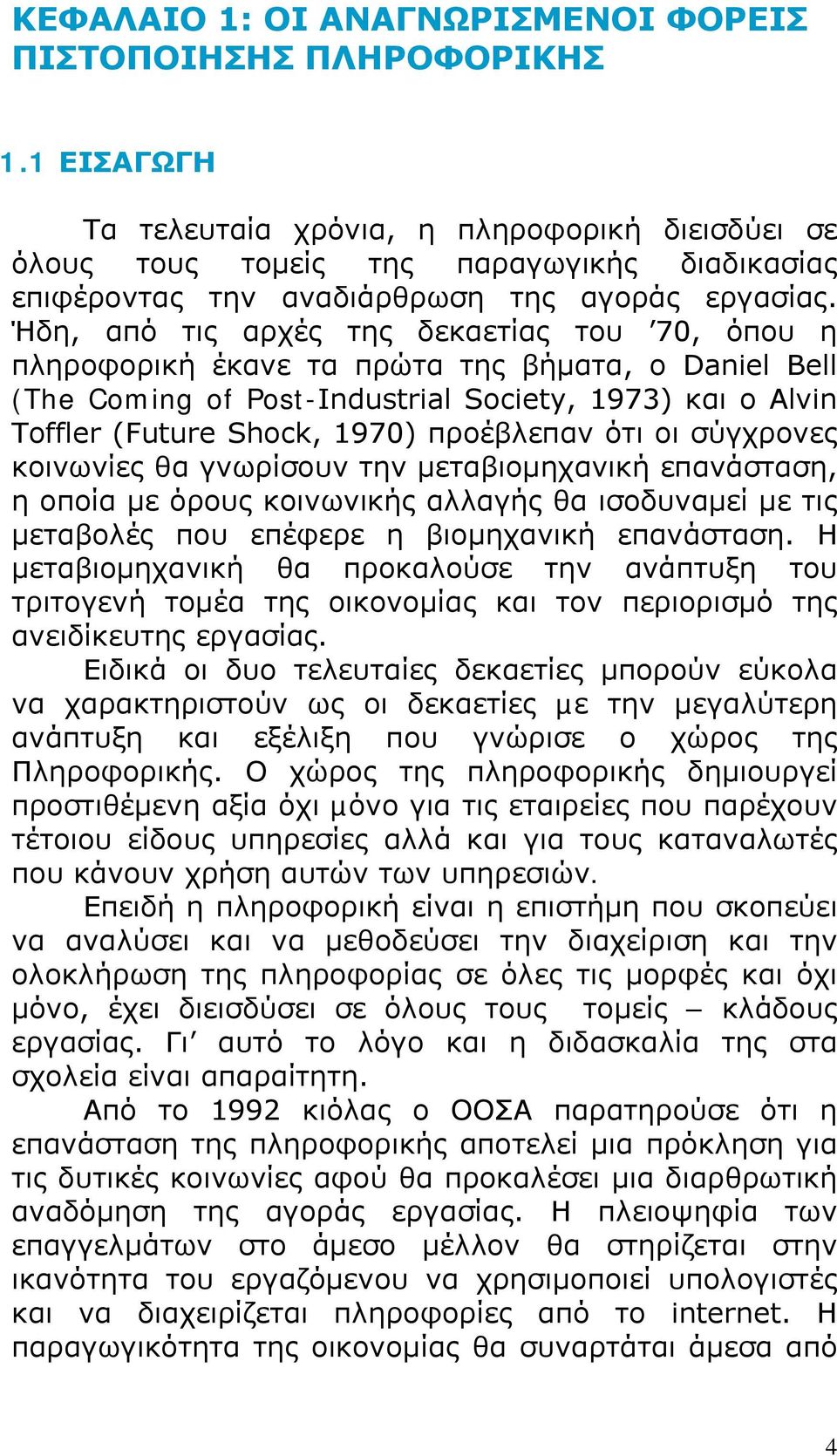 Ήδη, από τις αρχές της δεκαετίας του 70, όπου η πληροφορική έκανε τα πρώτα της βήματα, ο Daniel Bell (The Coming of Post-Industrial Society, 1973) και ο Alvin Toffler (Future Shock, 1970) προέβλεπαν