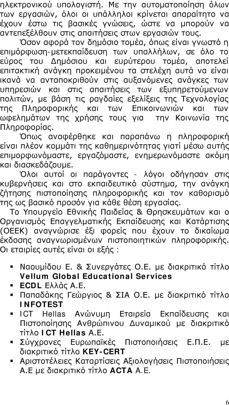 Όσον αφορά τον δημόσιο τομέα, όπως είναι γνωστό η επιμόρφωση-μετεκπαίδευση των υπαλλήλων, σε όλο το εύρος του Δημόσιου και ευρύτερου τομέα, αποτελεί επιτακτική ανάγκη προκειμένου τα στελέχη αυτά να