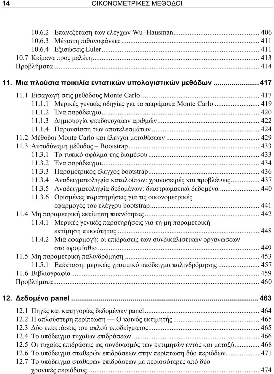 .. 420 11.1.3 Δημιουργία ψευδοτυχαίων αριθμών... 422 11.1.4 Παρουσίαση των αποτελεσμάτων... 424 11.2 Μέθοδοι Monte Carlo και έλεγχοι μεταθέσεων... 429 11.3 Αυτοδύναμη μέθοδος Bootstrap... 433 11.3.1 Το τυπικό σφάλμα της διαμέσου.