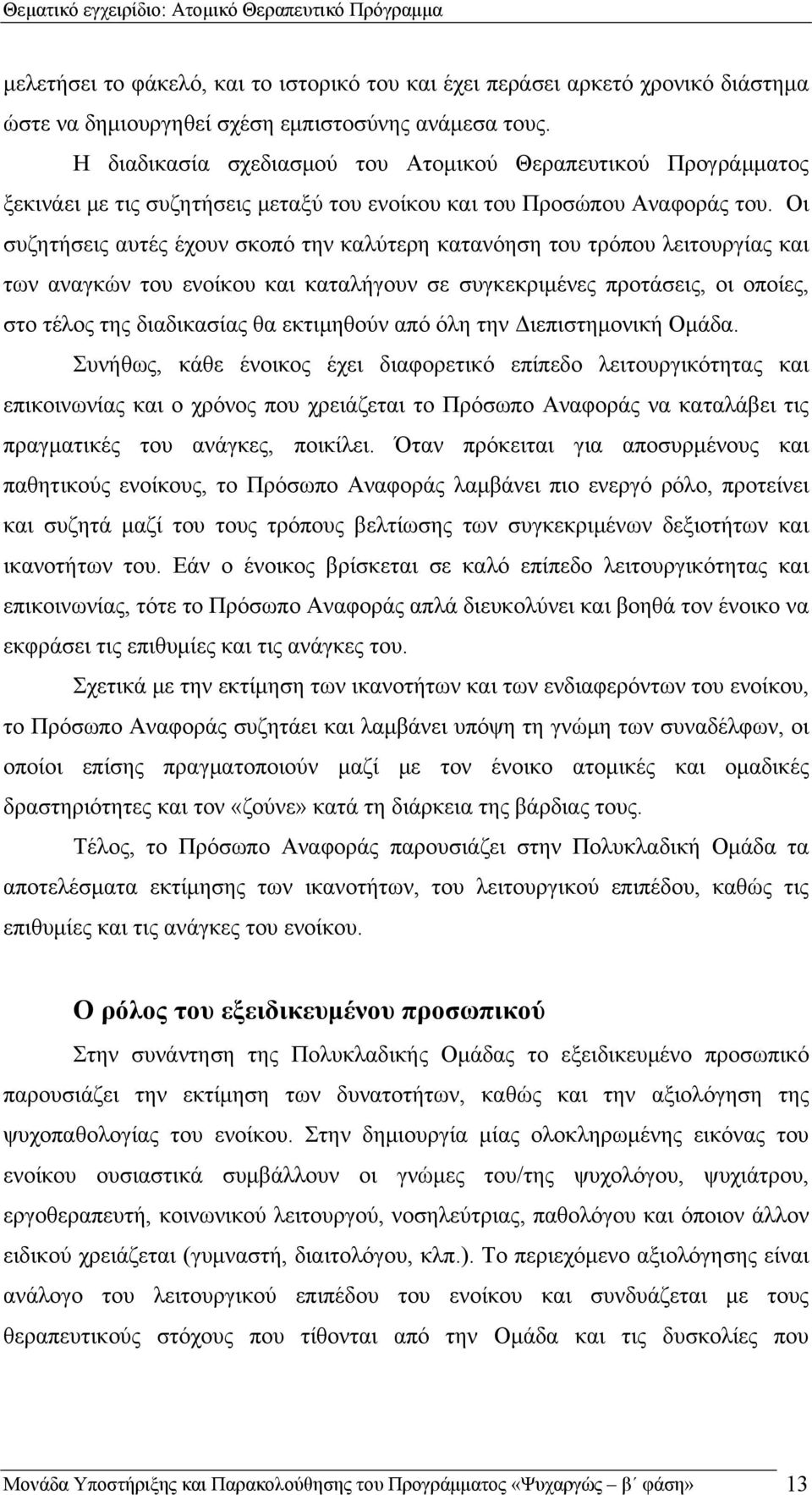 Οι συζητήσεις αυτές έχουν σκοπό την καλύτερη κατανόηση του τρόπου λειτουργίας και των αναγκών του ενοίκου και καταλήγουν σε συγκεκριμένες προτάσεις, οι οποίες, στο τέλος της διαδικασίας θα εκτιμηθούν