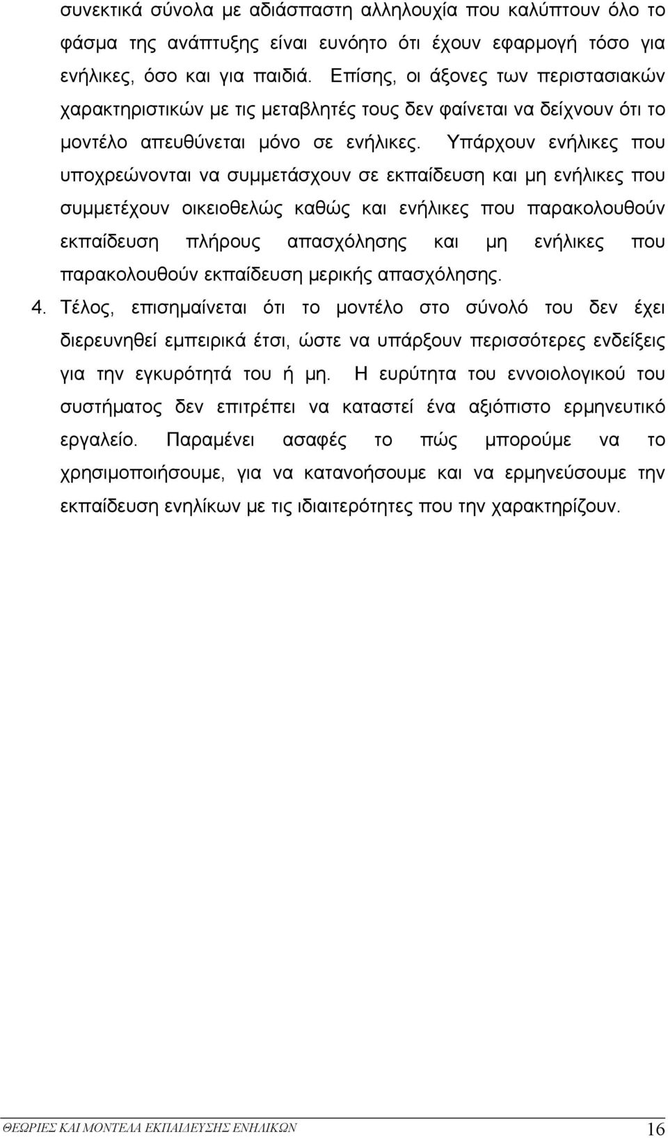 Υπάρχουν ενήλικες που υποχρεώνονται να συμμετάσχουν σε εκπαίδευση και μη ενήλικες που συμμετέχουν οικειοθελώς καθώς και ενήλικες που παρακολουθούν εκπαίδευση πλήρους απασχόλησης και μη ενήλικες που