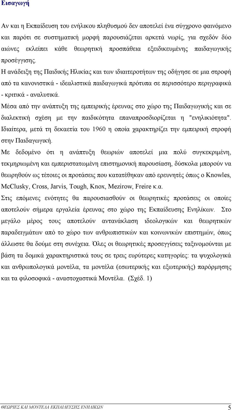 Η ανάδειξη της Παιδικής Ηλικίας και των ιδιαιτεροτήτων της οδήγησε σε μια στροφή από τα κανονιστικά - ιδεαλιστικά παιδαγωγικά πρότυπα σε περισσότερο περιγραφικά - κριτικά - αναλυτικά.