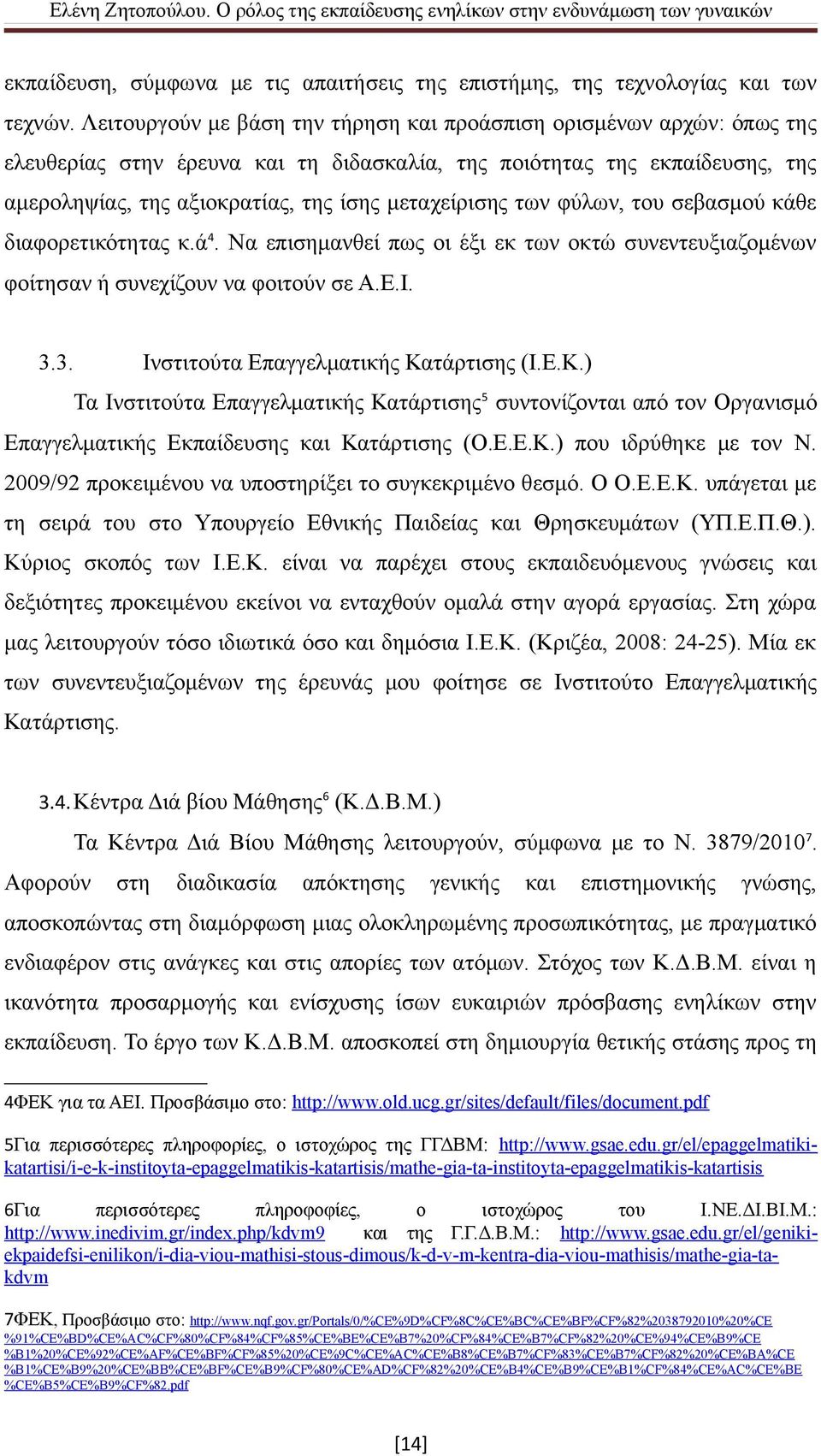 των φύλων, του σεβασμού κάθε διαφορετικότητας κ.ά 4. Να επισημανθεί πως οι έξι εκ των οκτώ συνεντευξιαζομένων φοίτησαν ή συνεχίζουν να φοιτούν σε Α.Ε.Ι. 3.3. Ινστιτούτα Επαγγελματικής Κα