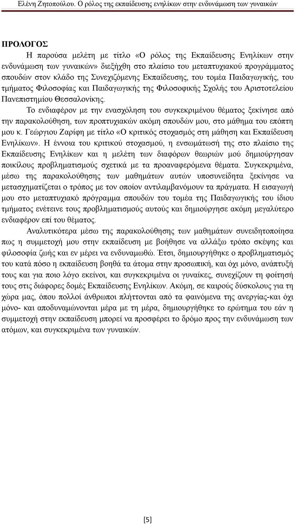 Το ενδιαφέρον με την ενασχόληση του συγκεκριμένου θέματος ξεκίνησε από την παρακολούθηση, των προπτυχιακών ακόμη σπουδών μου, στο μάθημα του επόπτη μου κ.