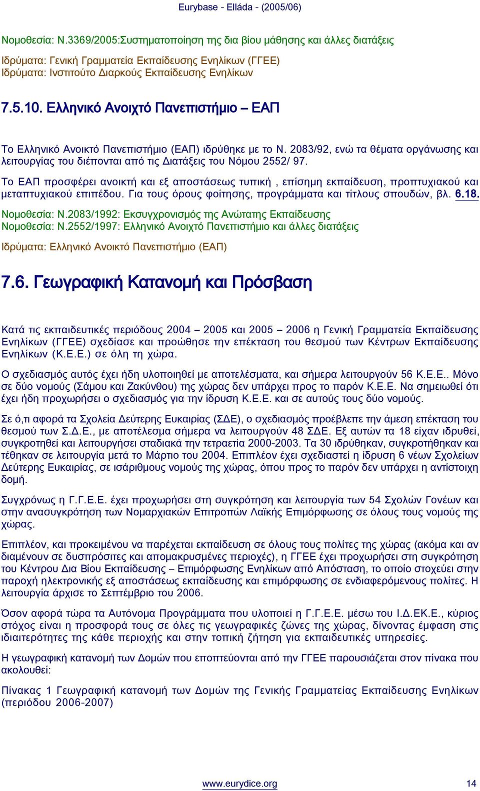 Το ΕΑΠ προσφέρει ανοικτή και εξ αποστάσεως τυπική, επίσημη εκπαίδευση, προπτυχιακού και μεταπτυχιακού επιπέδου. Για τους όρους φοίτησης, προγράμματα και τίτλους σπουδών, βλ. 6.18. Νομοθεσία: Ν.