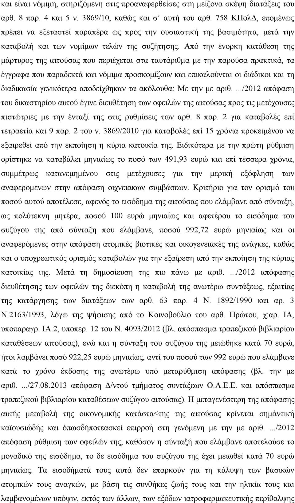 Από την ένορκη κατάθεση της μάρτυρος της αιτούσας που περιέχεται στα ταυτάριθμα με την παρούσα πρακτικά, τα έγγραφα που παραδεκτά και νόμιμα προσκομίζουν και επικαλούνται οι διάδικοι και τη