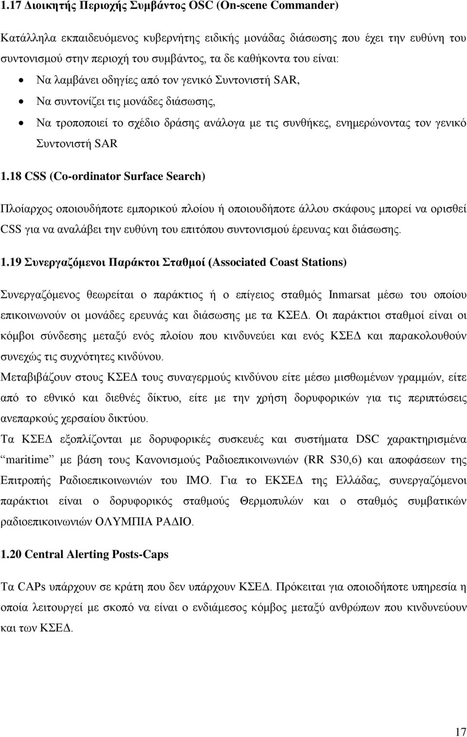 18 CSS (Co-ordinator Surface Search) Πλοίαρχος οποιουδήποτε εμπορικού πλοίου ή οποιουδήποτε άλλου σκάφους μπορεί να ορισθεί CSS για να αναλάβει την ευθύνη του επιτόπου συντονισμού έρευνας και