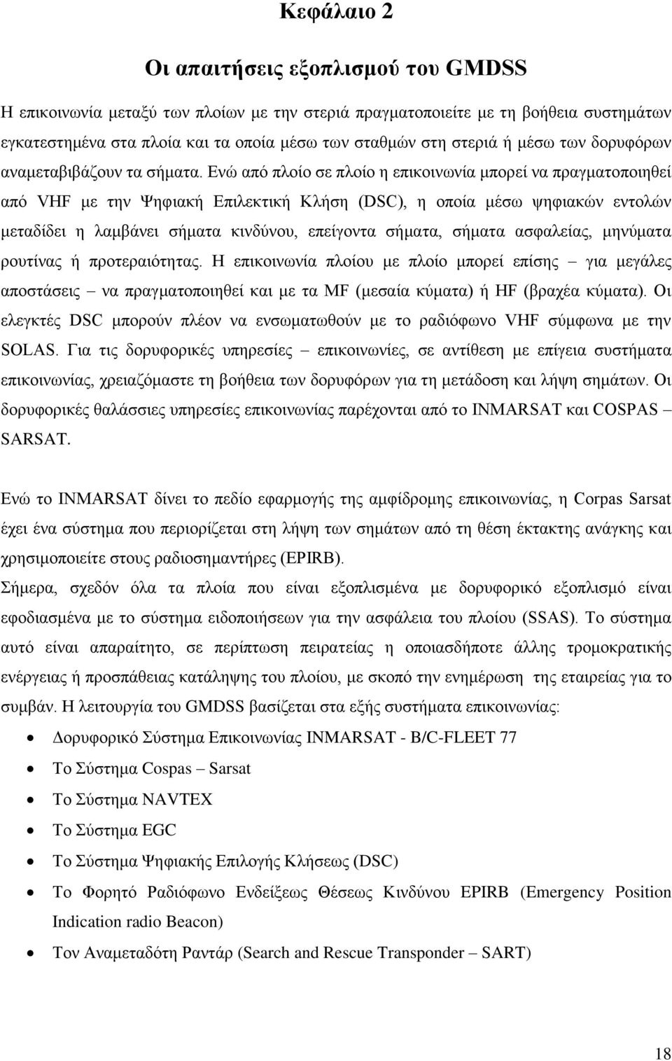 Ενώ από πλοίο σε πλοίο η επικοινωνία μπορεί να πραγματοποιηθεί από VHF με την Ψηφιακή Επιλεκτική Κλήση (DSC), η οποία μέσω ψηφιακών εντολών μεταδίδει η λαμβάνει σήματα κινδύνου, επείγοντα σήματα,