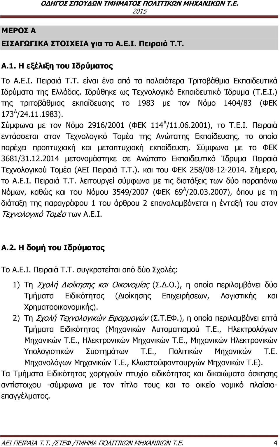 Σύμφωνα με το ΦΕΚ 3681/31.12.2014 μετονομάστηκε σε Ανώτατο Εκπαιδευτικό Ίδρυμα Πειραιά Τεχνολογικού Τομέα (ΑΕΙ Πειραιά Τ.Τ.). και του ΦΕΚ 258/08-12-2014. Σήμερα, το Α.Ε.Ι. Πειραιά Τ.Τ. λειτουργεί σύμφωνα με τις διατάξεις των δύο παραπάνω Νόμων, καθώς και του Νόμου 3549/2007 (ΦΕΚ 69 Α /20.