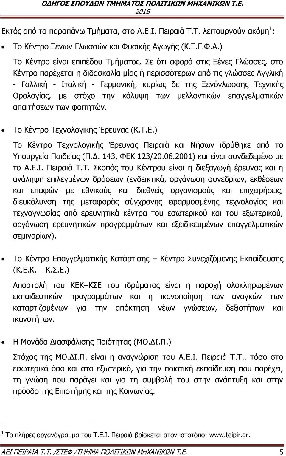 την κάλυψη των μελλοντικών επαγγελματικών απαιτήσεων των φοιτητών. Το Κέντρο Τεχνολογικής Έρευνας (Κ.Τ.Ε.) Το Κέντρο Τεχνολογικής Έρευνας Πειραιά και Νήσων ιδρύθηκε από το Υπουργείο Παιδείας (Π.Δ.