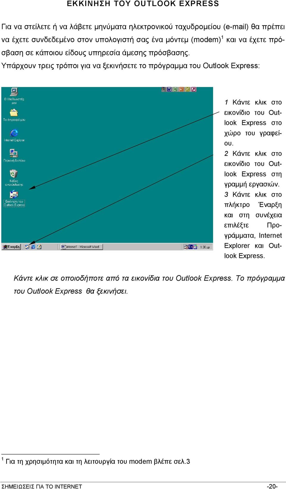 Υπάρχουν τρεις τρόποι για να ξεκινήσετε το πρόγραµµα του Outlook Express: 1 Κάντε κλικ στο εικονίδιο του Outlook Express στο χώρο του γραφείου.