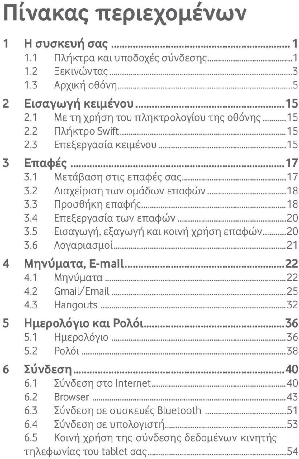 5 Εισαγωγή, εξαγωγή και κοινή χρήση επαφών...20 3.6 Λογαριασμοί...21 4 Μηνύματα, E-mail...22 4.1 Μηνύματα...22 4.2 Gmail/Email...25 4.3 Hangouts...32 5 Ημερολόγιο και Ρολόι...36 5.1 Ημερολόγιο...36 5.2 Ρολόι.