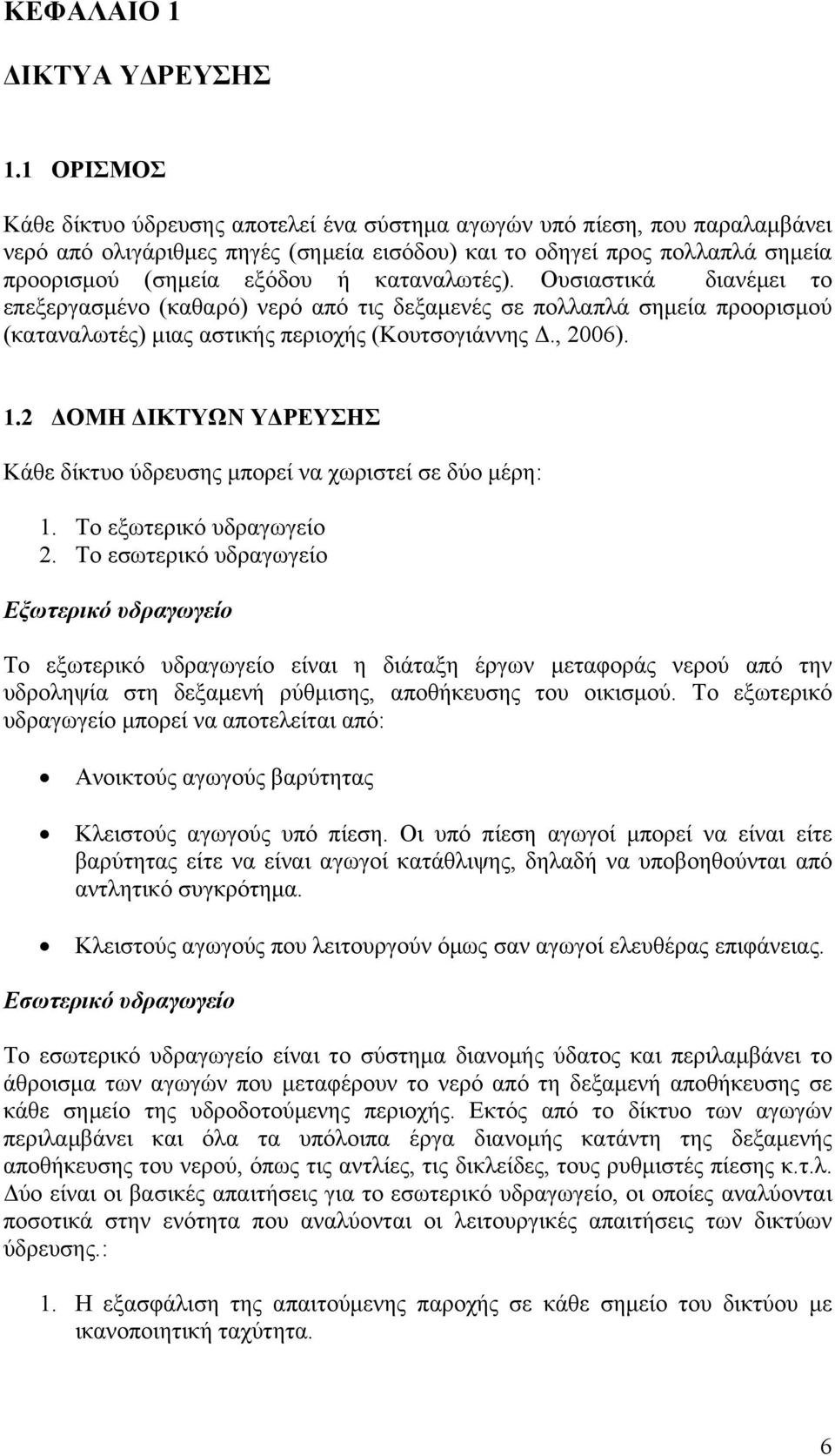 καταναλωτές). Ουσιαστικά διανέμει το επεξεργασμένο (καθαρό) νερό από τις δεξαμενές σε πολλαπλά σημεία προορισμού (καταναλωτές) μιας αστικής περιοχής (Κουτσογιάννης Δ., 2006). 1.