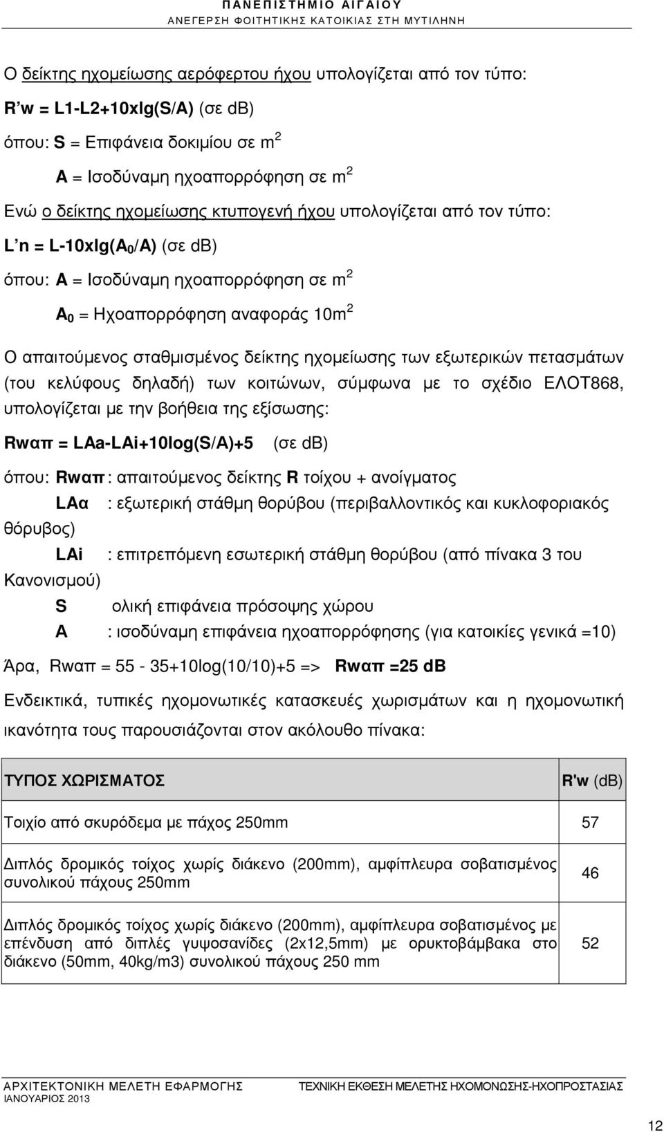 10m 2 Ο απαιτούµενος σταθµισµένος δείκτης ηχοµείωσης των εξωτερικών πετασµάτων (του κελύφους δηλαδή) των κοιτώνων, σύµφωνα µε το σχέδιο ΕΛΟΤ868, υπολογίζεται µε την βοήθεια της εξίσωσης: Rwαπ =