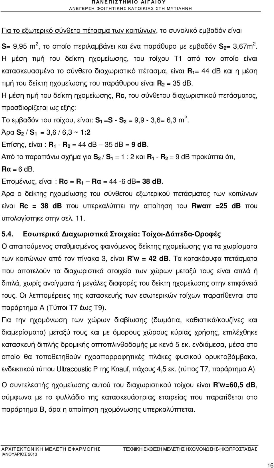 Η µέση τιµή του δείκτη ηχοµείωσης, του τοίχου Τ1 από τον οποίο είναι κατασκευασµένο το σύνθετο διαχωριστικό πέτασµα, είναι R 1 = 44 db και η µέση τιµή του δείκτη ηχοµείωσης του παράθυρου είναι R 2 =